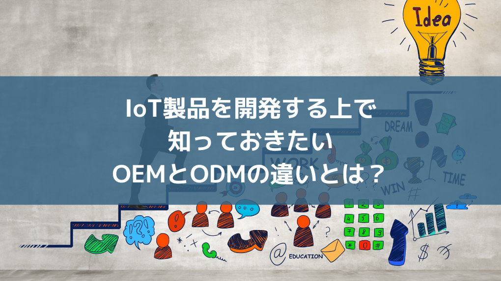 IoT製品を開発する上で知っておきたいOEMとODMの違いとは？