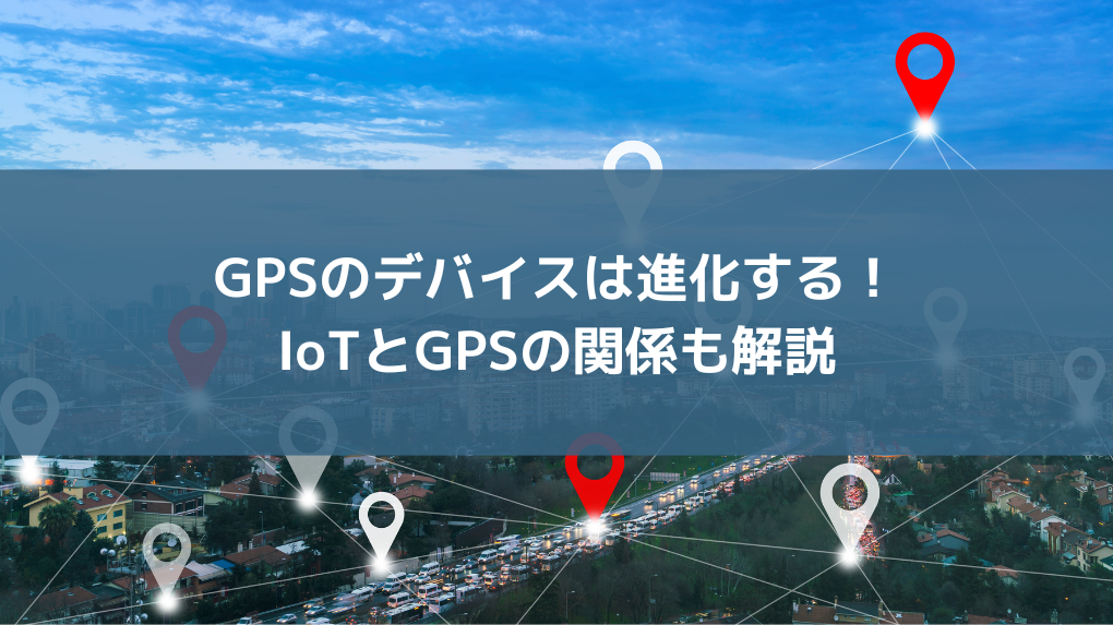 GPSのデバイスは進化する！IoTとGPSの関係も解説